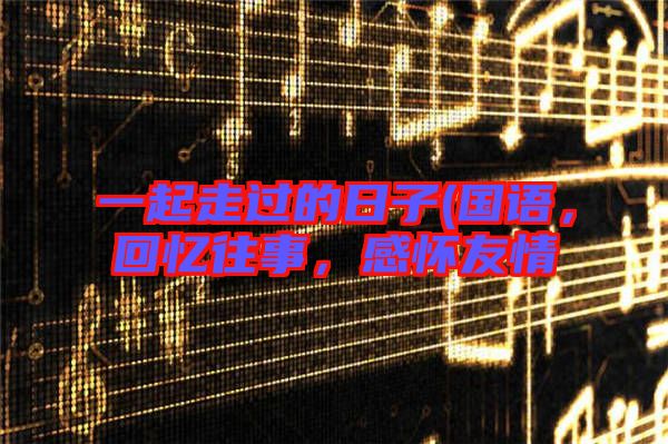 一起走過(guò)的日子(國(guó)語(yǔ)，回憶往事，感懷友情