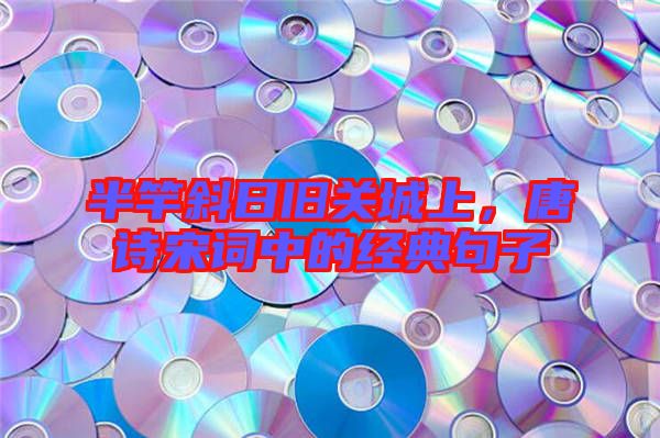 半竿斜日舊關(guān)城上，唐詩(shī)宋詞中的經(jīng)典句子