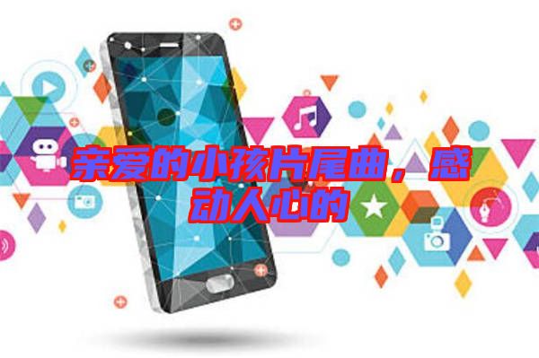 親愛(ài)的小孩片尾曲，感動(dòng)人心的
