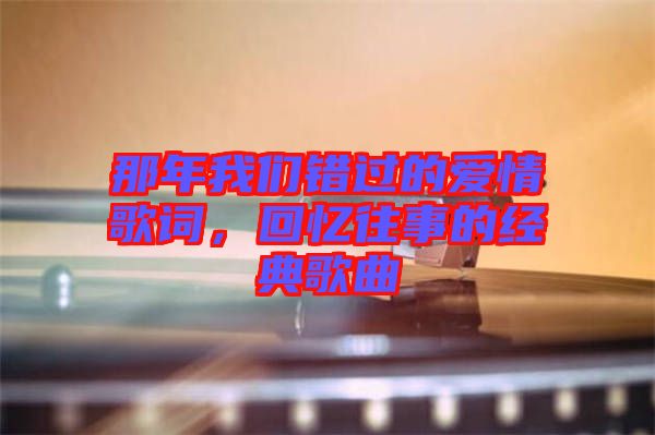 那年我們錯(cuò)過的愛情歌詞，回憶往事的經(jīng)典歌曲