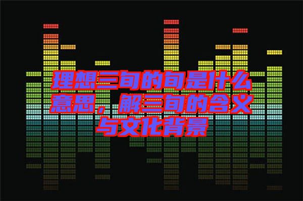 理想三旬的旬是什么意思，解三旬的含義與文化背景