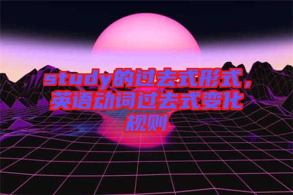 study的過去式形式，英語動(dòng)詞過去式變化規(guī)則