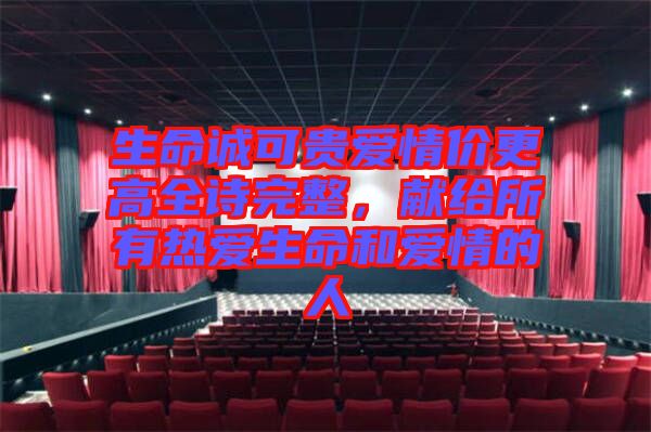 生命誠(chéng)可貴愛(ài)情價(jià)更高全詩(shī)完整，獻(xiàn)給所有熱愛(ài)生命和愛(ài)情的人