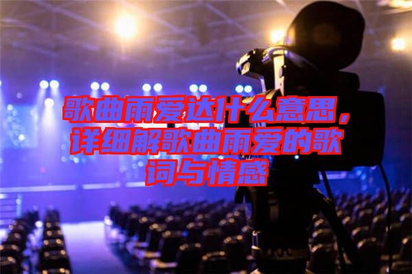 歌曲雨愛(ài)達(dá)什么意思，詳細(xì)解歌曲雨愛(ài)的歌詞與情感