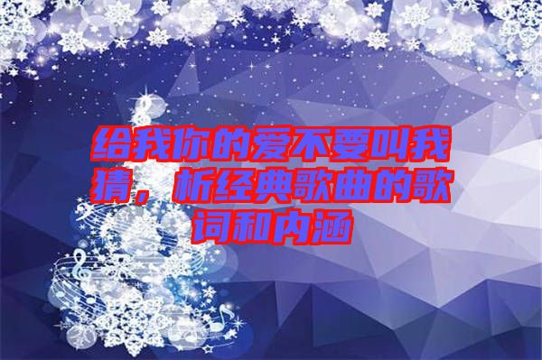 給我你的愛(ài)不要叫我猜，析經(jīng)典歌曲的歌詞和內(nèi)涵