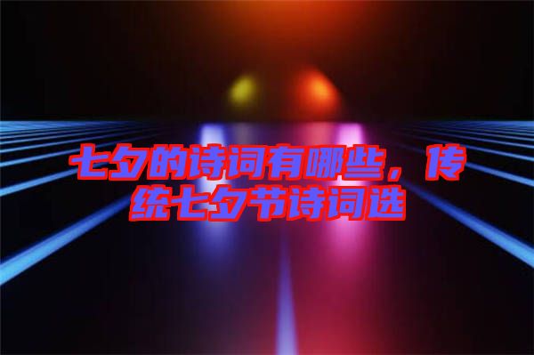七夕的詩詞有哪些，傳統(tǒng)七夕節(jié)詩詞選