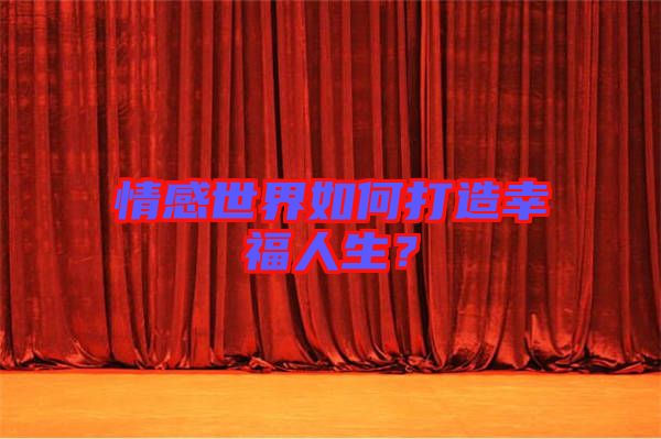 情感世界如何打造幸福人生？
