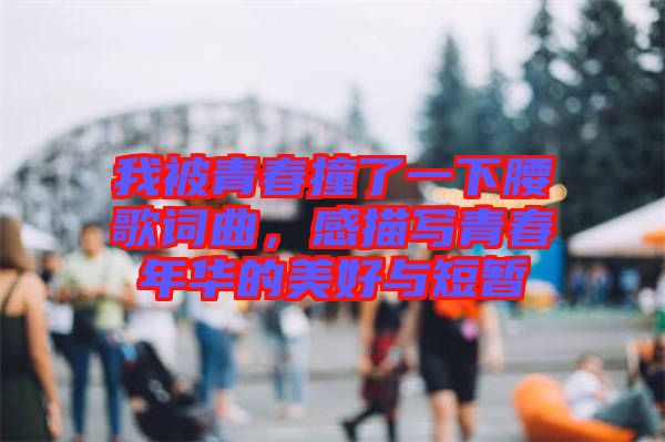 我被青春撞了一下腰歌詞曲，感描寫青春年華的美好與短暫