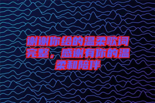 謝謝你給的溫柔歌詞完整，感謝有你的溫柔和陪伴