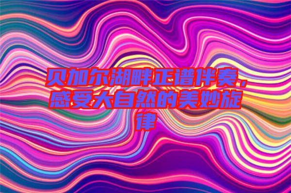 貝加爾湖畔正譜伴奏，感受大自然的美妙旋律