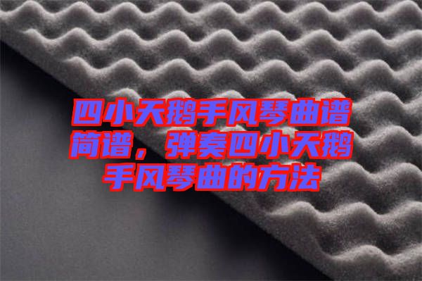 四小天鵝手風(fēng)琴曲譜簡(jiǎn)譜，彈奏四小天鵝手風(fēng)琴曲的方法
