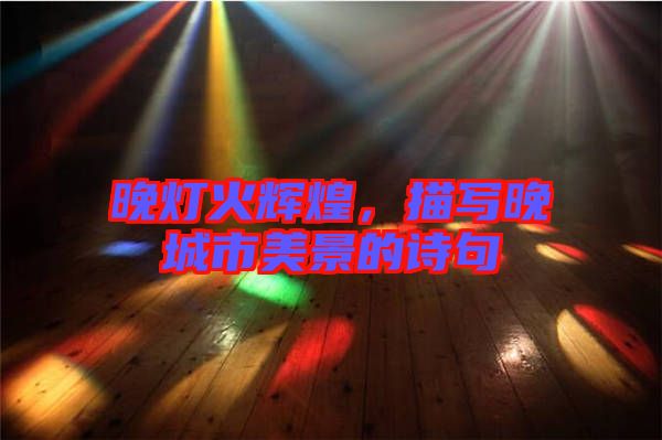 晚燈火輝煌，描寫晚城市美景的詩(shī)句