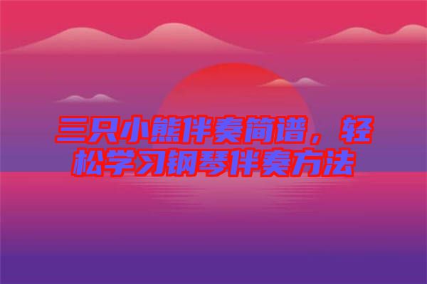 三只小熊伴奏簡(jiǎn)譜，輕松學(xué)習(xí)鋼琴伴奏方法