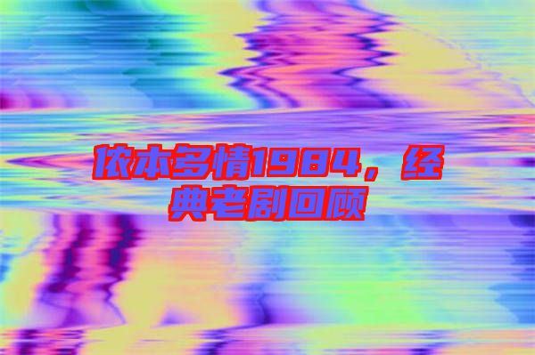 儂本多情1984，經(jīng)典老劇回顧
