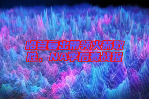 哈登復(fù)出帶領(lǐng)火箭取勝，NA季后賽戰(zhàn)報