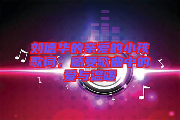 劉德華的親愛的小孩歌詞，感受歌曲中的愛與溫暖