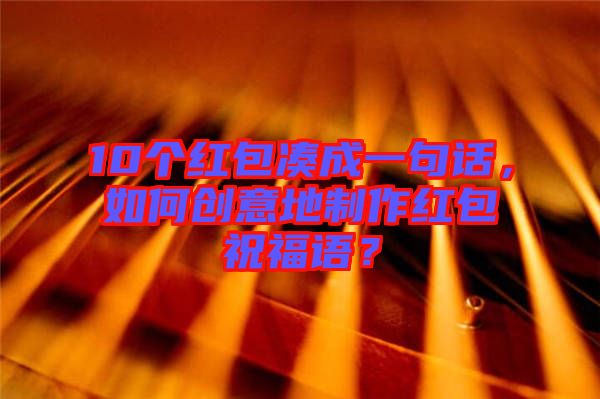 10個(gè)紅包湊成一句話，如何創(chuàng)意地制作紅包祝福語(yǔ)？