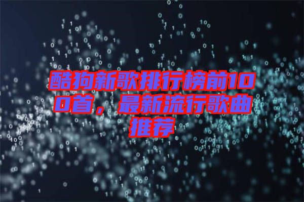 酷狗新歌排行榜前100首，最新流行歌曲推薦
