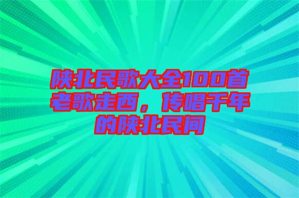 陜北民歌大全100首老歌走西，傳唱千年的陜北民間
