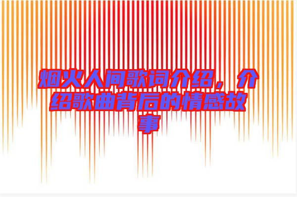 煙火人間歌詞介紹，介紹歌曲背后的情感故事