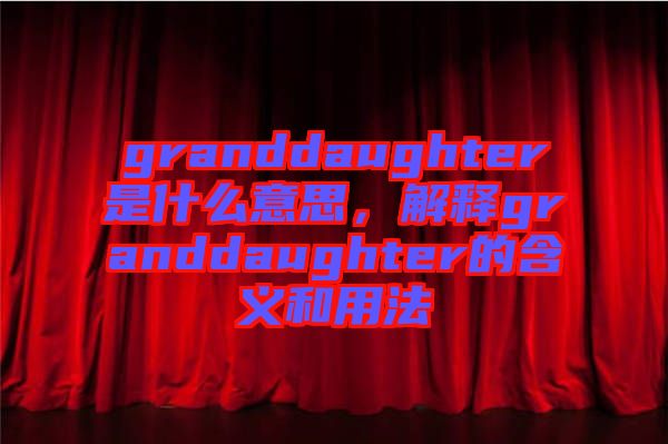 granddaughter是什么意思，解釋granddaughter的含義和用法