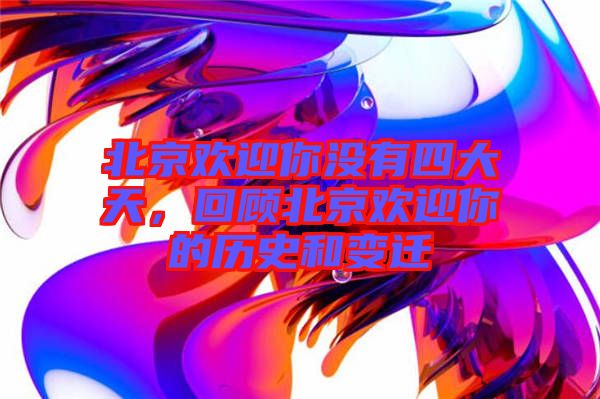 北京歡迎你沒有四大天，回顧北京歡迎你的歷史和變遷