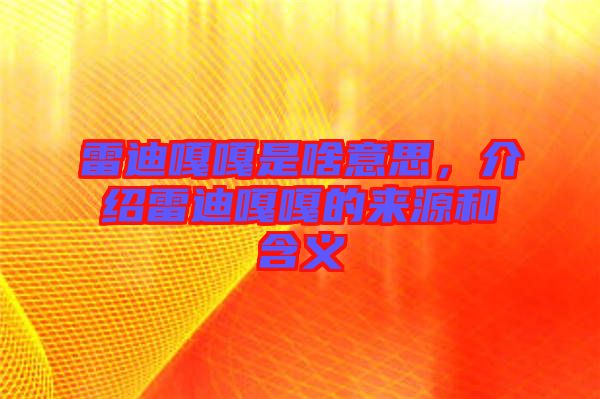 雷迪嘎嘎是啥意思，介紹雷迪嘎嘎的來源和含義
