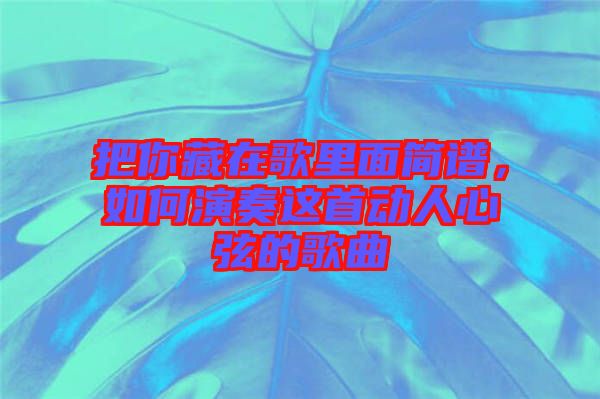 把你藏在歌里面簡譜，如何演奏這首動人心弦的歌曲
