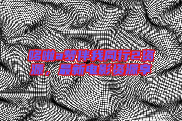 哆啦a夢伴我同行2資源，最新電影資源享