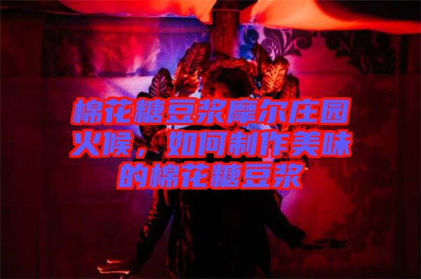 棉花糖豆?jié){摩爾莊園火候，如何制作美味的棉花糖豆?jié){