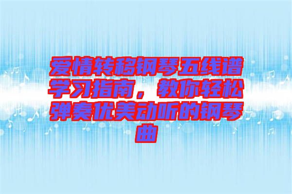愛情轉(zhuǎn)移鋼琴五線譜學(xué)習(xí)指南，教你輕松彈奏優(yōu)美動聽的鋼琴曲