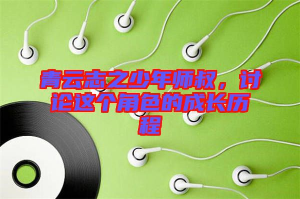 青云志之少年師叔，討論這個角色的成長歷程