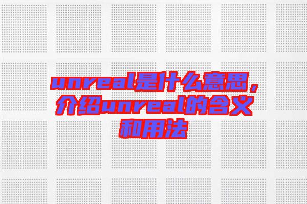 unreal是什么意思，介紹unreal的含義和用法