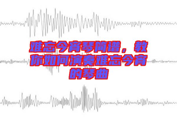 難忘今宵琴簡(jiǎn)譜，教你如何演奏難忘今宵的琴曲