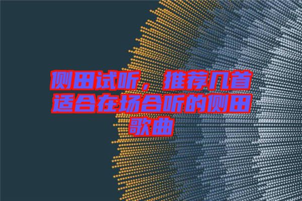 側(cè)田試聽，推薦幾首適合在場合聽的側(cè)田歌曲