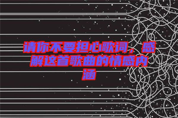請你不要擔(dān)心歌詞，感解這首歌曲的情感內(nèi)涵
