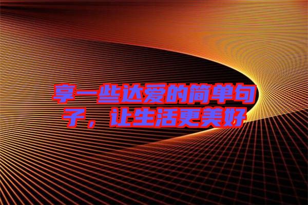 享一些達(dá)愛(ài)的簡(jiǎn)單句子，讓生活更美好