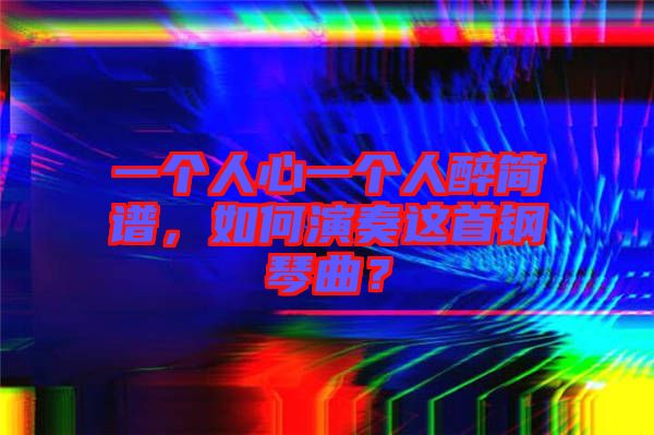 一個人心一個人醉簡譜，如何演奏這首鋼琴曲？
