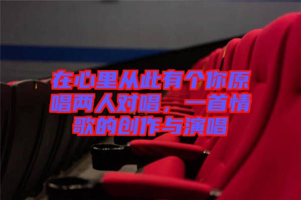 在心里從此有個(gè)你原唱兩人對(duì)唱，一首情歌的創(chuàng)作與演唱