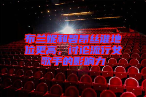 布蘭妮和碧昂絲誰地位更高，討論流行女歌手的影響力