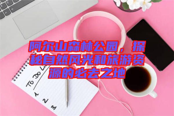阿爾山森林公園，探秘自然風(fēng)光和旅游資源的必去之地
