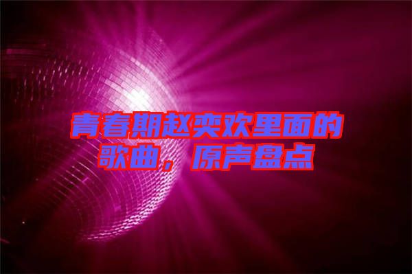 青春期趙奕歡里面的歌曲，原聲盤點(diǎn)