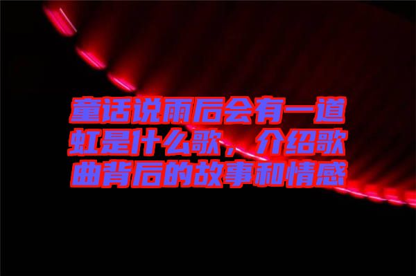 童話說雨后會(huì)有一道虹是什么歌，介紹歌曲背后的故事和情感