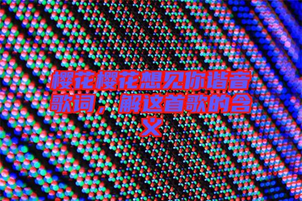 櫻花櫻花想見你諧音歌詞，解這首歌的含義