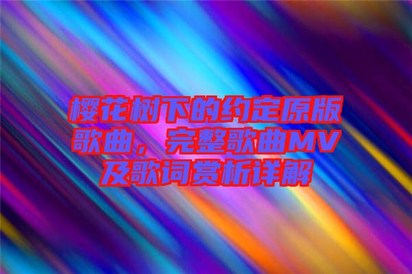 櫻花樹下的約定原版歌曲，完整歌曲MV及歌詞賞析詳解