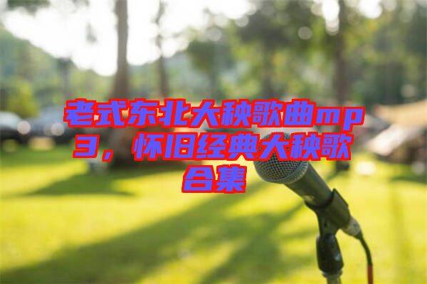 老式東北大秧歌曲mp3，懷舊經(jīng)典大秧歌合集