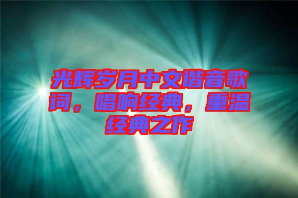 光輝歲月中文諧音歌詞，唱響經(jīng)典，重溫經(jīng)典之作