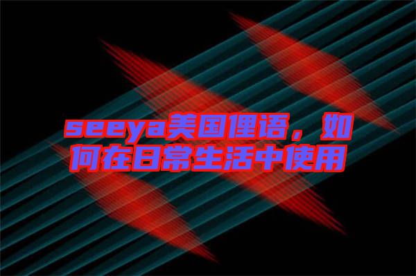 seeya美國俚語，如何在日常生活中使用