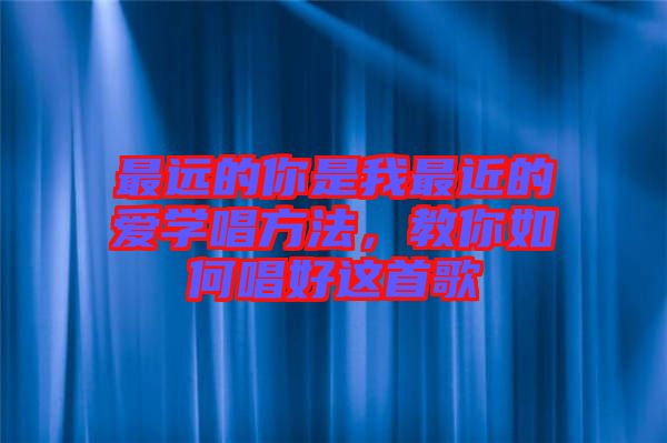 最遠的你是我最近的愛學唱方法，教你如何唱好這首歌