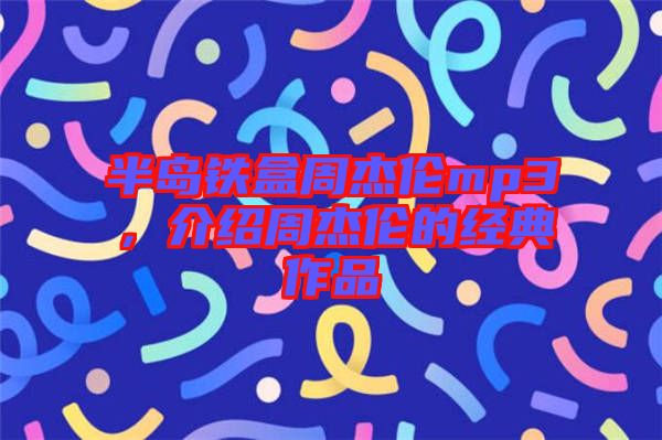 半島鐵盒周杰倫mp3，介紹周杰倫的經(jīng)典作品